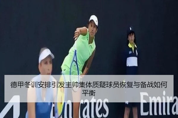 德甲冬训安排引发主帅集体质疑球员恢复与备战如何平衡