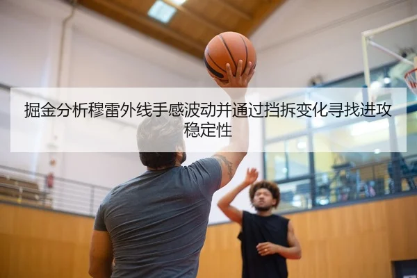 掘金分析穆雷外线手感波动并通过挡拆变化寻找进攻稳定性