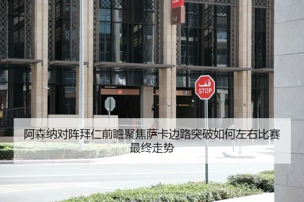 阿森纳对阵拜仁前瞻聚焦萨卡边路突破如何左右比赛最终走势