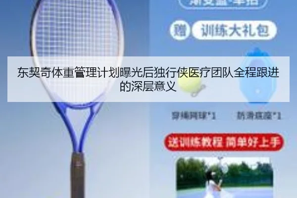 东契奇体重管理计划曝光后独行侠医疗团队全程跟进的深层意义